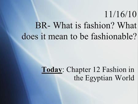 11/16/10 BR- What is fashion? What does it mean to be fashionable? Today: Chapter 12 Fashion in the Egyptian World.