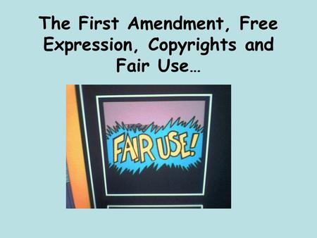 The First Amendment, Free Expression, Copyrights and Fair Use…