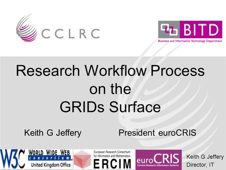 Keith G Jeffery Director, IT Research Workflow Process on the GRIDs Surface Keith G Jeffery President euroCRIS.