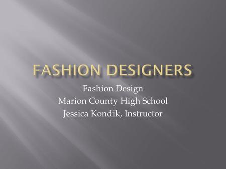 Fashion Design Marion County High School Jessica Kondik, Instructor.