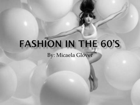 By: Micaela Glover. The fashion in the sixties is very similar to the fashion now but they were worn differently: Skinny jeans Bell bottom jeans Pencil.