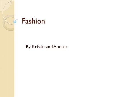 Fashion By Kristin and Andrea. Solutions How has the fashion changed trought the decades? What is fashion for us?
