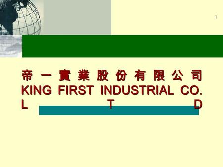 1 KING FIRST INDUSTRIAL CO. LTD. 2 To support CUSTOMER ' S ambition to reach leading position in global apparel industry by providing : Advanced manufacturing.