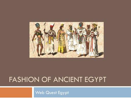 FASHION OF ANCIENT EGYPT Web Quest Egypt. Remember! You are on a research mission. The University or Museum you work for is sending you on a all expense.