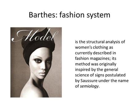 Barthes: fashion system is the structural analysis of womens clothing as currently described in fashion magazines; its method was originally inspired by.