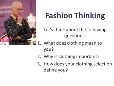 Fashion Thinking Lets think about the following questions: 1.What does clothing mean to you? 2.Why is clothing important? 3.How does your clothing selection.