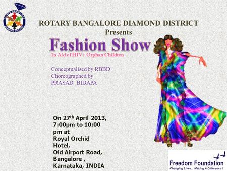 ROTARY BANGALORE DIAMOND DISTRICT Presents I n Aid of HIV+ Orphan Children Conceptualised by RBBD Choreographed by PRASAD BIDAPA On 27 th April 2013, 7:00pm.