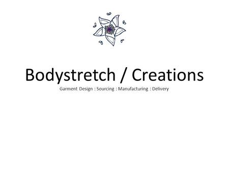Bodystretch / Creations Garment Design : Sourcing : Manufacturing : Delivery.