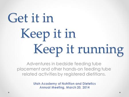Get it in Keep it in Keep it running Adventures in bedside feeding tube placement and other hands-on feeding tube related activities by registered dietitians.
