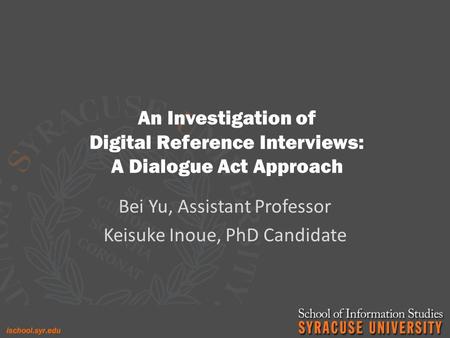 An Investigation of Digital Reference Interviews: A Dialogue Act Approach Bei Yu, Assistant Professor Keisuke Inoue, PhD Candidate.