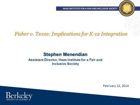 Fisher v. Texas: Implications for K-12 Integration Stephen Menendian Assistant Director, Haas Institute for a Fair and Inclusive Society February 22, 2014.