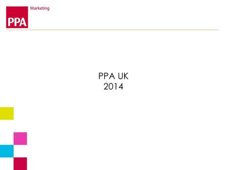 PPA UK 2014. Marketing Strategy 2013/2014 Change the proposition: demonstrate rather than narrate find a central truth : multi-platform activities underneath.