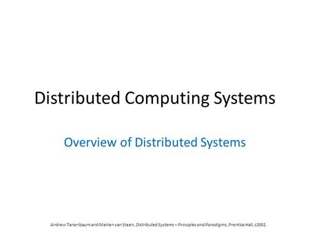 Distributed Computing Systems Overview of Distributed Systems Andrew Tanenbaum and Marten van Steen, Distributed Systems – Principles and Paradigms, Prentice.
