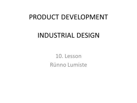 PRODUCT DEVELOPMENT INDUSTRIAL DESIGN 10. Lesson Rünno Lumiste.