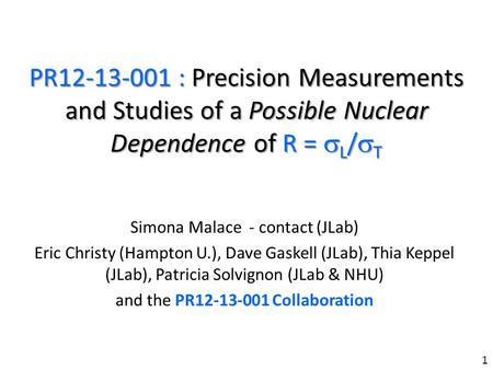 PR12-13-001 : Precision Measurements and Studies of a Possible Nuclear Dependence of R = L / T Simona Malace - contact (JLab) Eric Christy (Hampton U.),