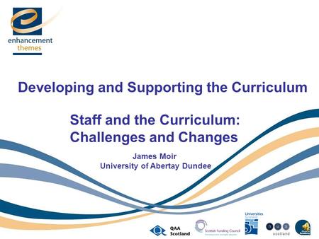 Developing and Supporting the Curriculum Staff and the Curriculum: Challenges and Changes James Moir University of Abertay Dundee.