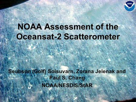 NOAA Assessment of the Oceansat-2 Scatterometer Seubson (Golf) Soisuvarn, Zorana Jelenak and Paul S. Chang NOAA/NESDIS/StAR.