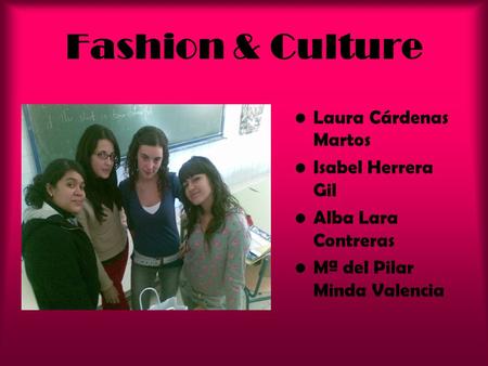 Fashion & Culture Laura Cárdenas Martos Isabel Herrera Gil Alba Lara Contreras Mª del Pilar Minda Valencia.