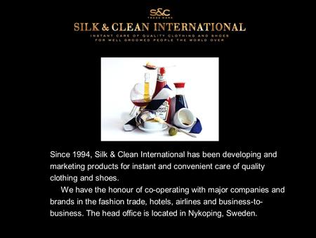 Since 1994, Silk & Clean International has been developing and marketing products for instant and convenient care of quality clothing and shoes. We have.