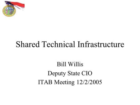 Shared Technical Infrastructure Bill Willis Deputy State CIO ITAB Meeting 12/2/2005.