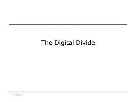 17/11/2005 The Digital Divide. 17/11/2005 Factor which create the digital divide Technological Economic Social Geographical Fear of technology Lack of.