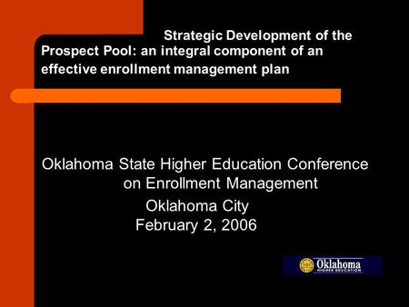 Strategic Development of the Prospect Pool: an integral component of an effective enrollment management plan Oklahoma State Higher Education Conference.