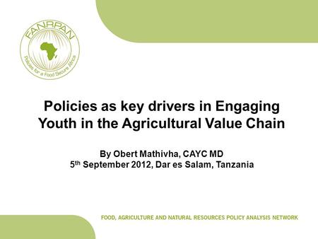 Policies as key drivers in Engaging Youth in the Agricultural Value Chain By Obert Mathivha, CAYC MD 5 th September 2012, Dar es Salam, Tanzania.