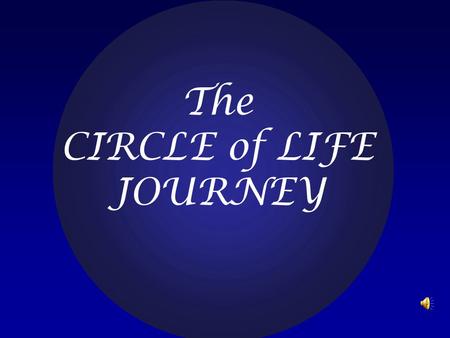 The CIRCLE of LIFE JOURNEY. We begin our journey with a vision of THE SEAMLESS GARMENT OF LIFE...