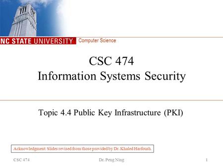 Computer Science CSC 474Dr. Peng Ning1 CSC 474 Information Systems Security Topic 4.4 Public Key Infrastructure (PKI) Acknowledgment: Slides revised from.