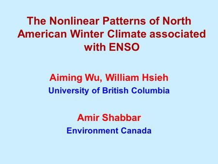 The Nonlinear Patterns of North American Winter Climate associated with ENSO Aiming Wu, William Hsieh University of British Columbia Amir Shabbar Environment.