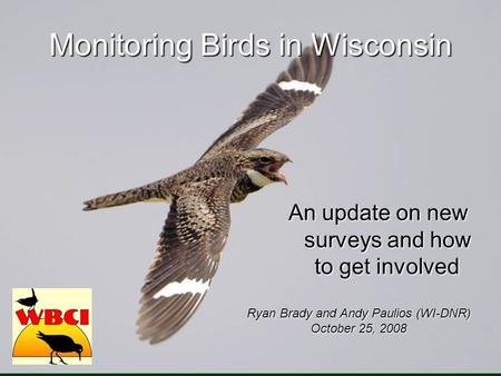 Monitoring Birds in Wisconsin An update on new surveys and how to get involved Ryan Brady and Andy Paulios (WI-DNR) October 25, 2008.
