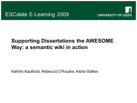 ESCalate E-Learning 2009 Supporting Dissertations the AWESOME Way: a semantic wiki in action Kathrin Kaufhold, Rebecca ORourke, Aisha Walker.