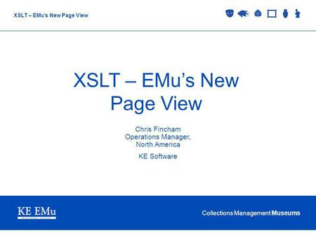 Collections Management Museums XSLT – EMus New Page View Chris Fincham Operations Manager, North America KE Software.