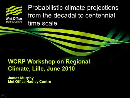 © UKCIP 2006 © Crown copyright Met Office Probabilistic climate projections from the decadal to centennial time scale WCRP Workshop on Regional Climate,