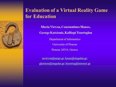 Evaluation of a Virtual Reality Game for Education Maria Virvou, Constantinos Manos, George Katsionis, Kalliopi Tourtoglou Department of Informatics University.