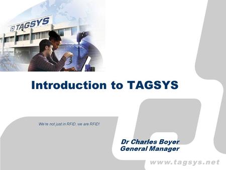 Introduction to TAGSYS Dr Charles Boyer General Manager Were not just in RFID, we are RFID!