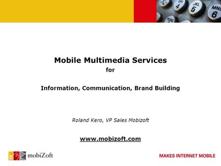 Mobile Multimedia Services for Information, Communication, Brand Building Roland Kero, VP Sales Mobizoft www.mobizoft.com.