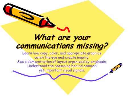 What are your communications missing? What are your communications missing? Learn how copy, color, and appropriate graphics catch the eye and create inquiry.