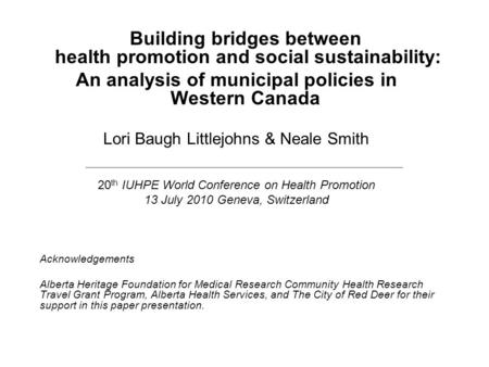 Building bridges between health promotion and social sustainability: An analysis of municipal policies in Western Canada Lori Baugh Littlejohns & Neale.