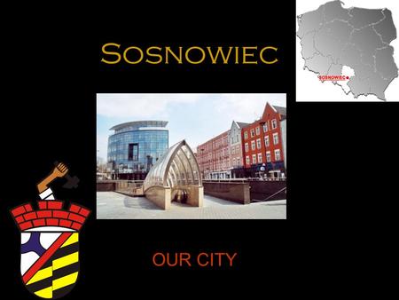 Sosnowiec OUR CITY. WHERE IS SOSNOWIEC? mmm Sosnowiec is a city in southern Poland, situated in Silesia Province. Sosnowiec belongs to the Silesian Metropolis.
