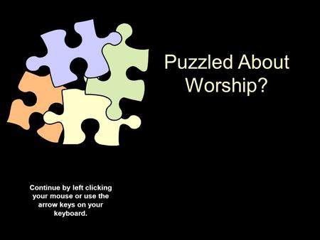 Puzzled About Worship? Continue by left clicking your mouse or use the arrow keys on your keyboard.
