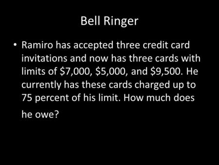 Bell Ringer Ramiro has accepted three credit card invitations and now has three cards with limits of $7,000, $5,000, and $9,500. He currently has these.