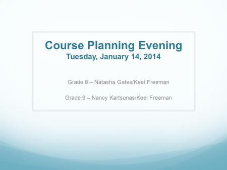 Course Planning Evening Tuesday, January 14, 2014 Grade 8 – Natasha Gates/Keel Freeman Grade 9 – Nancy Kartsonas/Keel Freeman.