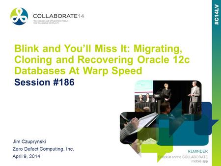 REMINDER Check in on the COLLABORATE mobile app Blink and Youll Miss It: Migrating, Cloning and Recovering Oracle 12c Databases At Warp Speed Session #186.