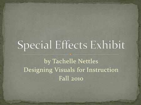 By Tachelle Nettles Designing Visuals for Instruction Fall 2010.