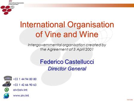 OIV 2012 Intergovernmental organisation created by the Agreement of 3 April 2001 International Organisation of Vine and Wine Federico Castellucci Director.