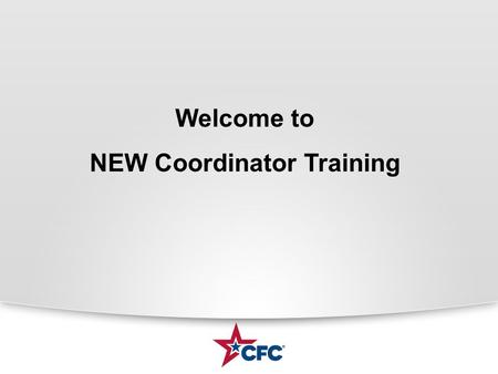 Welcome to NEW Coordinator Training. What is the CFC? CFC is the worlds largest and most successful annual workplace fundraising campaign. There are more.