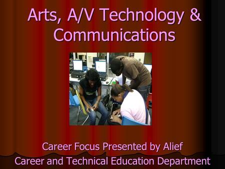Arts, A/V Technology & Communications Career Focus Presented by Alief Career and Technical Education Department.