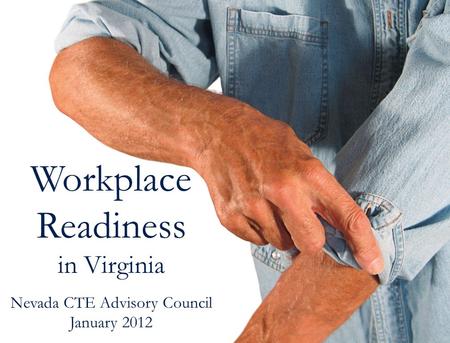 Workplace Readiness in Virginia Nevada CTE Advisory Council January 2012.