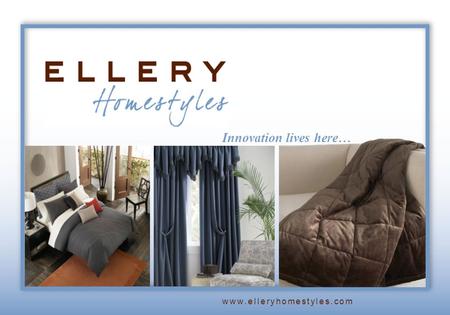 Innovation lives here… www.elleryhomestyles.com. Welcome to Ellery... A leading supplier of branded, licensed and private label home fashions Curtains,
